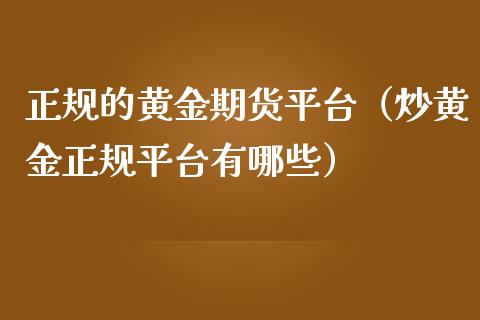 正规的黄金期货平台（炒黄金正规平台有哪些）_https://www.yunyouns.com_期货行情_第1张