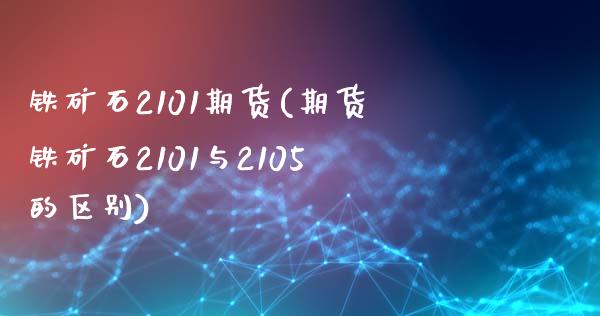 铁矿石2101期货(期货铁矿石2101与2105的区别)_https://www.yunyouns.com_恒生指数_第1张