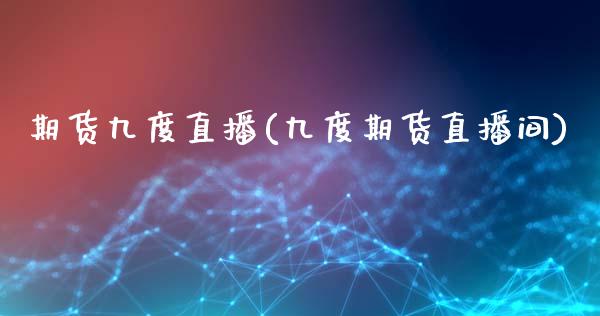 期货九度直播(九度期货直播间)_https://www.yunyouns.com_股指期货_第1张