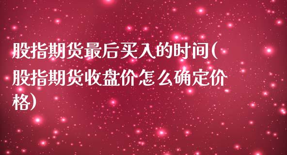 股指期货最后买入的时间(股指期货收盘价怎么确定价格)_https://www.yunyouns.com_恒生指数_第1张