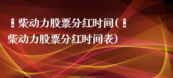 潍柴动力股票分红时间(潍柴动力股票分红时间表)_https://www.yunyouns.com_恒生指数_第1张