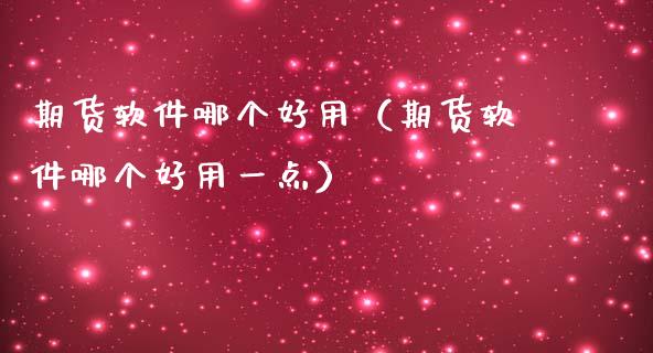 期货软件哪个好用（期货软件哪个好用一点）_https://www.yunyouns.com_股指期货_第1张