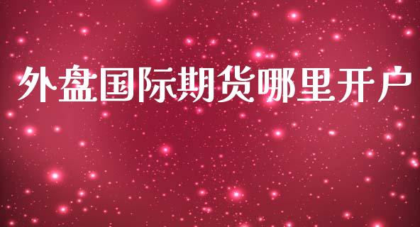 外盘国际期货哪里开户_https://www.yunyouns.com_期货直播_第1张