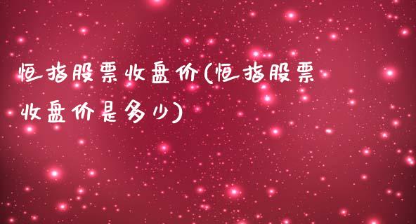 恒指股票收盘价(恒指股票收盘价是多少)_https://www.yunyouns.com_股指期货_第1张