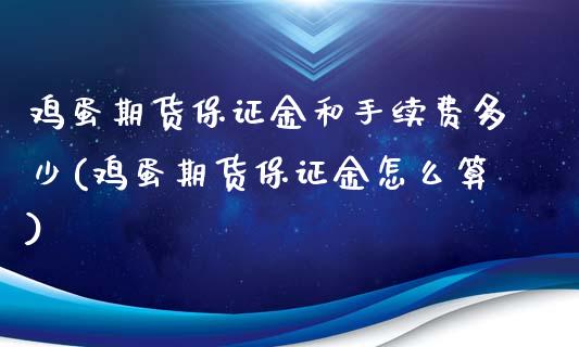 鸡蛋期货保证金和手续费多少(鸡蛋期货保证金怎么算)_https://www.yunyouns.com_恒生指数_第1张