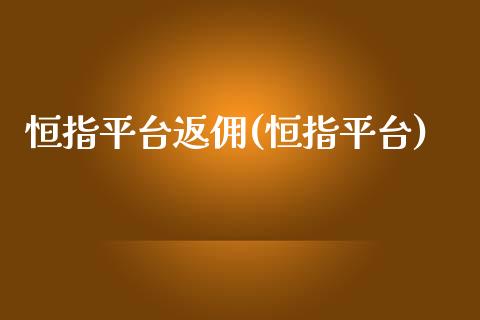 恒指平台返佣(恒指平台)_https://www.yunyouns.com_期货直播_第1张