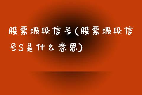 股票波段信号(股票波段信号S是什么意思)_https://www.yunyouns.com_期货直播_第1张