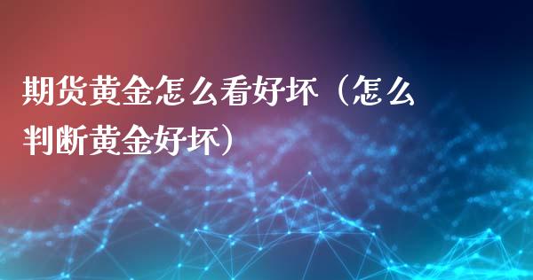 期货黄金怎么看好坏（怎么判断黄金好坏）_https://www.yunyouns.com_恒生指数_第1张