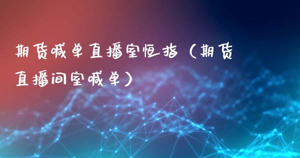 期货喊单直播室恒指（期货直播间室喊单）_https://www.yunyouns.com_股指期货_第1张