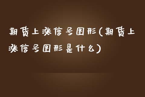 期货上涨信号图形(期货上涨信号图形是什么)_https://www.yunyouns.com_期货直播_第1张