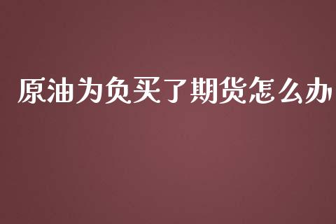 原油为负买了期货怎么办_https://www.yunyouns.com_期货直播_第1张