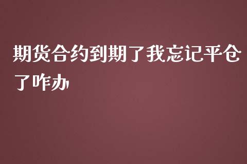 期货合约到期了我忘记平仓了咋办_https://www.yunyouns.com_期货直播_第1张