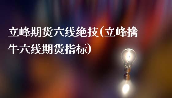 立峰期货六线绝技(立峰擒牛六线期货指标)_https://www.yunyouns.com_期货直播_第1张