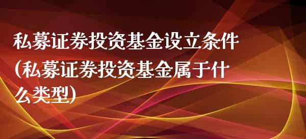 私募证券投资基金设立条件(私募证券投资基金属于什么类型)_https://www.yunyouns.com_期货行情_第1张