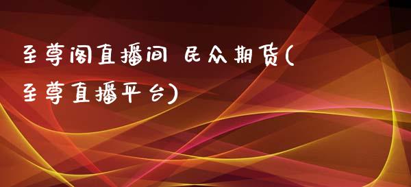 至尊阁直播间 民众期货(至尊直播平台)_https://www.yunyouns.com_期货直播_第1张