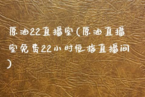 原油22直播室(原油直播室免费22小时恒指直播间)_https://www.yunyouns.com_股指期货_第1张