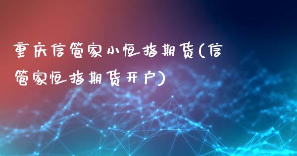 重庆信管家小恒指期货(信管家恒指期货开户)_https://www.yunyouns.com_恒生指数_第1张