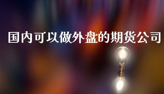 国内可以做外盘的期货公司_https://www.yunyouns.com_恒生指数_第1张