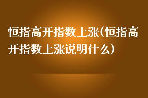 恒指高开指数上涨(恒指高开指数上涨说明什么)_https://www.yunyouns.com_期货直播_第1张