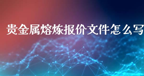 贵金属熔炼报价文件怎么写_https://www.yunyouns.com_恒生指数_第1张