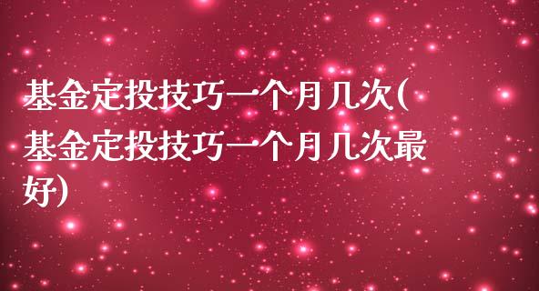 基金定投技巧一个月几次(基金定投技巧一个月几次最好)_https://www.yunyouns.com_股指期货_第1张