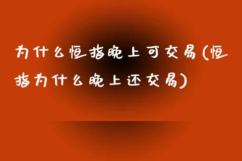 为什么恒指晚上可交易(恒指为什么晚上还交易)_https://www.yunyouns.com_期货行情_第1张