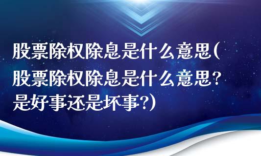 股票除权除息是什么意思(股票除权除息是什么意思?是好事还是坏事?)_https://www.yunyouns.com_股指期货_第1张