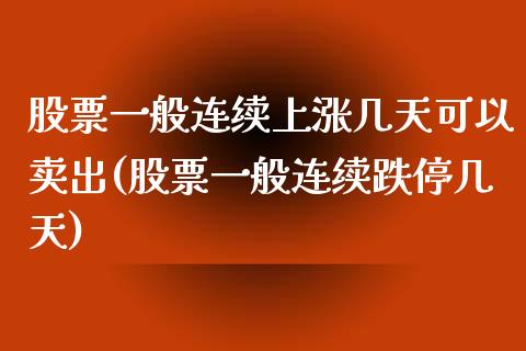 股票一般连续上涨几天可以卖出(股票一般连续跌停几天)_https://www.yunyouns.com_期货直播_第1张