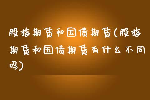 股指期货和国债期货(股指期货和国债期货有什么不同吗)_https://www.yunyouns.com_恒生指数_第1张