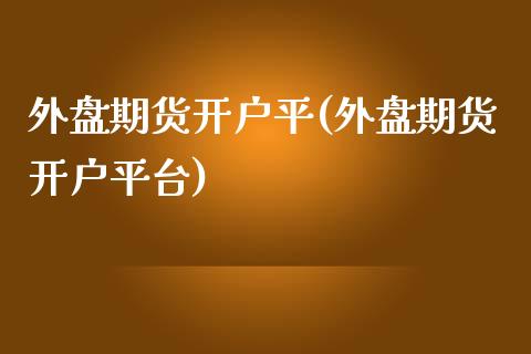 外盘期货开户平(外盘期货开户平台)_https://www.yunyouns.com_恒生指数_第1张