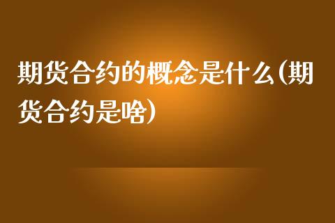 期货合约的概念是什么(期货合约是啥)_https://www.yunyouns.com_期货直播_第1张