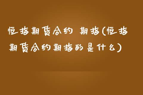 恒指期货合约 期指(恒指期货合约期指的是什么)_https://www.yunyouns.com_恒生指数_第1张