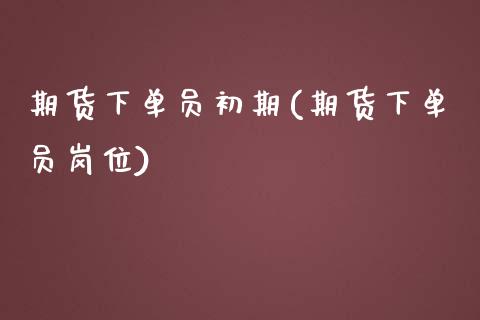 期货下单员初期(期货下单员岗位)_https://www.yunyouns.com_期货直播_第1张