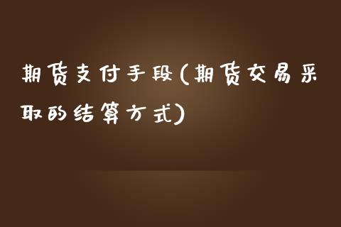 期货支付手段(期货交易采取的结算方式)_https://www.yunyouns.com_期货行情_第1张