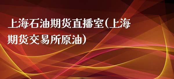 上海石油期货直播室(上海期货交易所原油)_https://www.yunyouns.com_期货直播_第1张