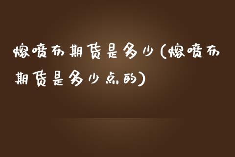 熔喷布期货是多少(熔喷布期货是多少点的)_https://www.yunyouns.com_期货行情_第1张