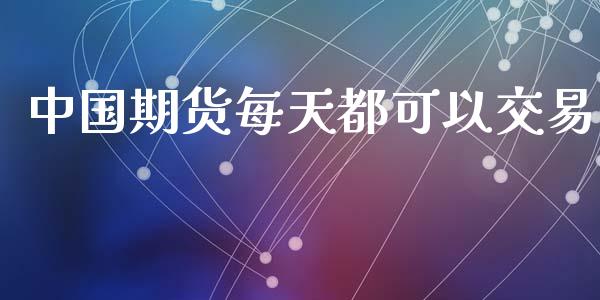 中国期货每天都可以交易_https://www.yunyouns.com_股指期货_第1张