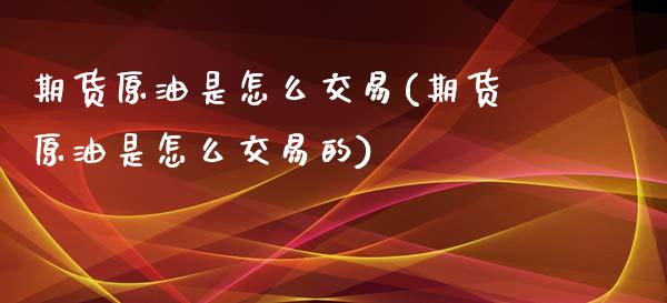 期货原油是怎么交易(期货原油是怎么交易的)_https://www.yunyouns.com_期货行情_第1张