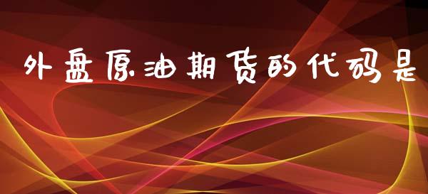 外盘原油期货的代码是_https://www.yunyouns.com_股指期货_第1张