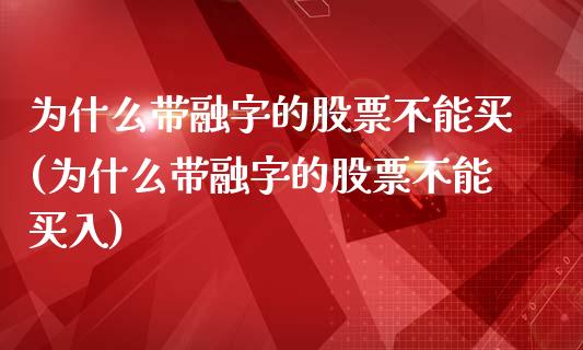 为什么带融字的股票不能买(为什么带融字的股票不能买入)_https://www.yunyouns.com_期货直播_第1张