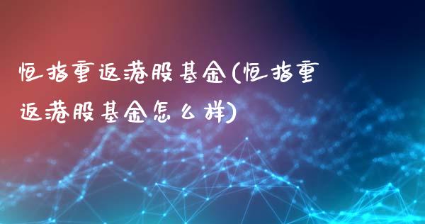 恒指重返港股基金(恒指重返港股基金怎么样)_https://www.yunyouns.com_股指期货_第1张