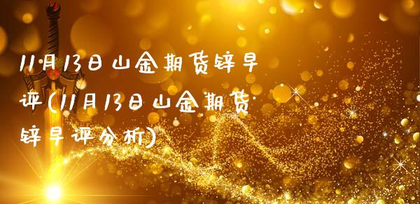 11月13日山金期货锌早评(11月13日山金期货锌早评分析)_https://www.yunyouns.com_期货行情_第1张