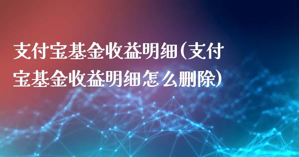 支付宝基金收益明细(支付宝基金收益明细怎么删除)_https://www.yunyouns.com_期货直播_第1张