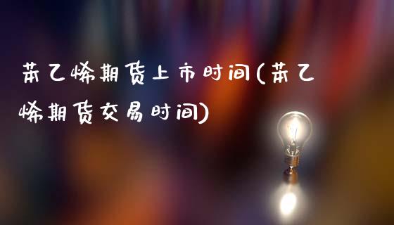 苯乙烯期货上市时间(苯乙烯期货交易时间)_https://www.yunyouns.com_股指期货_第1张