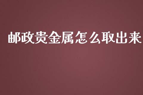 邮政贵金属怎么取出来_https://www.yunyouns.com_恒生指数_第1张