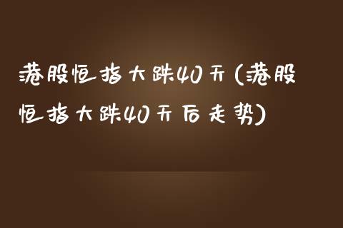 港股恒指大跌40天(港股恒指大跌40天后走势)_https://www.yunyouns.com_期货直播_第1张