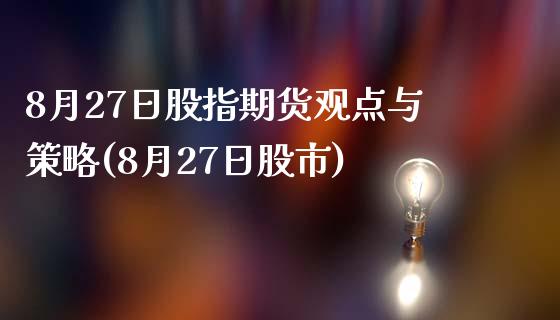 8月27日股指期货观点与策略(8月27日股市)_https://www.yunyouns.com_股指期货_第1张