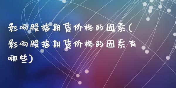 影响股指期货价格的因素(影响股指期货价格的因素有哪些)_https://www.yunyouns.com_恒生指数_第1张