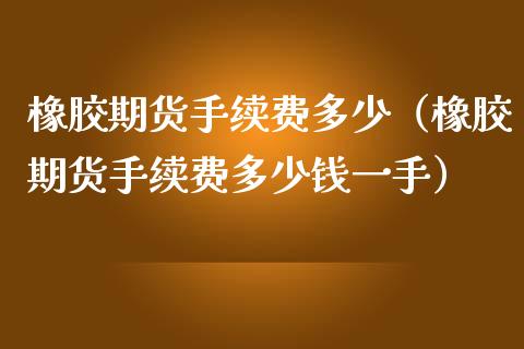 橡胶期货手续费多少（橡胶期货手续费多少钱一手）_https://www.yunyouns.com_期货直播_第1张