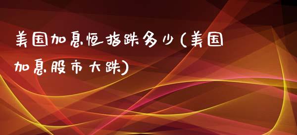 美国加息恒指跌多少(美国加息股市大跌)_https://www.yunyouns.com_期货直播_第1张